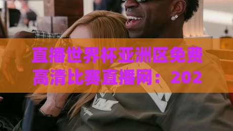 直播世界杯亚洲区免费高清比赛直播网：2026年看球新姿势，你get了吗？