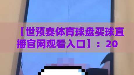 【世预赛体育球盘买球直播官网观看入口】：2026年世预赛直播看球，这些官方渠道别错过