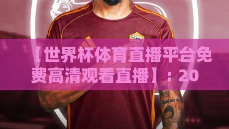 【世界杯体育直播平台免费高清观看直播】: 2026年实测，这几家免费高清还不卡顿？