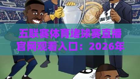 五联赛体育堵球赛直播官网观看入口:2026年最新观赛指南与入口推荐 五联赛体育堵球赛直播官网观看入口:2026年最新观赛指南与入口推荐