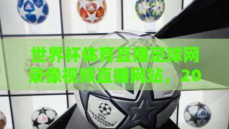 世界杯体育直播足球网录像视频直播网站,2026观赛新体验?(世界杯体育直播足球网录像视频直播网站)你选对了吗 世界杯体育直播足球网录像视频直播网站,2026观赛新体验?(世界杯体育直播足球网录像视频直播网站)你选对了吗
