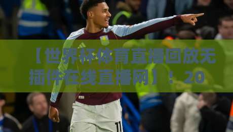 【世界杯体育直播回放无插件在线直播网】！2026年球迷必看的3大理由