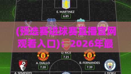 (预选赛进球赛直播官网观看入口):2026年最全官方通道与实用技巧 (预选赛进球赛直播官网观看入口):2026年最全官方通道与实用技巧