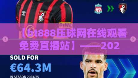 【bt888压球网在线观看免费直播站】——2026年体育迷必备!高清无广告的免费直播平台深度解析 【bt888压球网在线观看免费直播站】——2026年体育迷必备!高清无广告的免费直播平台深度解析