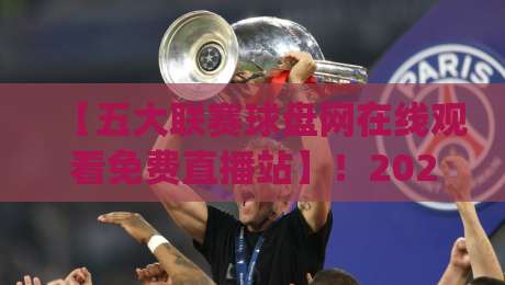 【五大联赛球盘网在线观看免费直播站】！2026年免费看球新姿势，你get了吗？