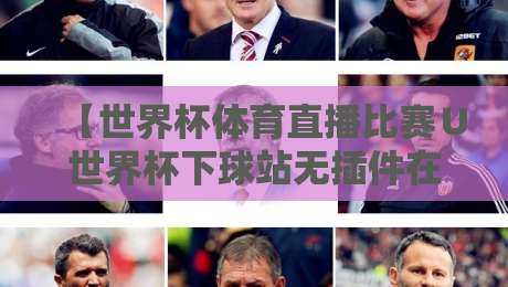 【世界杯体育直播比赛∪世界杯下球站无插件在线直播网】: 2026年看球新姿势, 老球迷都懂的宝藏平台