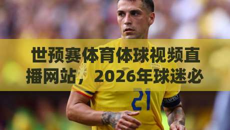 世预赛体育体球视频直播网站，2026年球迷必备的观赛指南