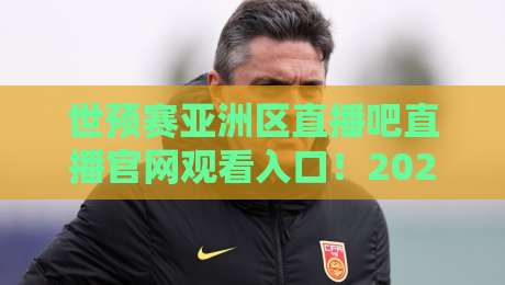 世预赛亚洲区直播吧直播官网观看入口！2026年最新观赛指南【世预赛亚洲区】全平台入口汇总