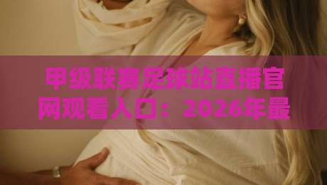 甲级联赛足球站直播官网观看入口：2026年最全观赛指南与入口汇总