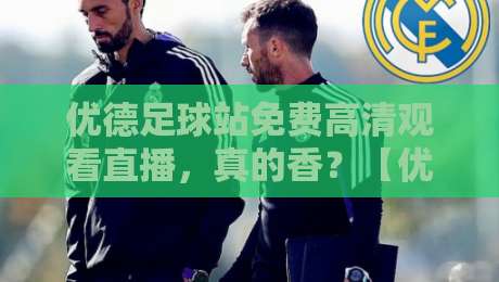 优德足球站免费高清观看直播，真的香？【优德足球站免费高清观看直播】