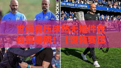 世预赛压球站无插件在线直播网！【世预赛压球站】2026年世预赛观赛终极攻略：球迷必知的三个隐藏技巧