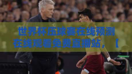 世界杯压球赛在线预测在线观看免费直播站，【世界杯压球赛】2026年最新观赛与预测指南