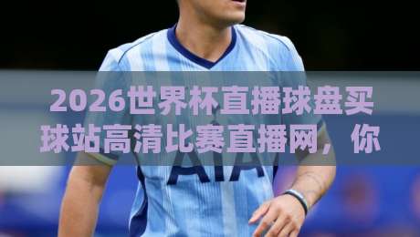 2026世界杯直播球盘买球站高清比赛直播网，你猜怎么着？（2026世界杯直播球盘买球站高清比赛直播网）