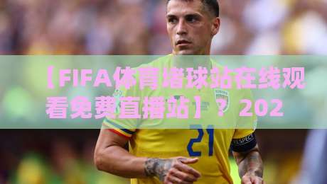 【FIFA体育堵球站在线观看免费直播站】？2026最新观赛指南来了！