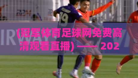 (冠军体育足球网免费高清观看直播) —— 2026年足球迷的终极观赛指南