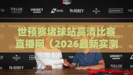 世预赛堵球站高清比赛直播网（2026最新实测）哪里找到最稳的直播源？