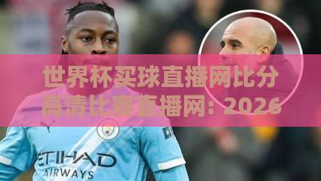 世界杯买球直播网比分高清比赛直播网: 2026年球迷追赛全攻略