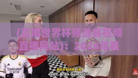 (直播世界杯预选赛视频直播网站)：2026年看球，这4个网站比官方还靠谱？