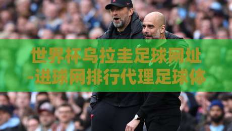 世界杯乌拉圭足球网址-进球网排行代理足球体育:2026观赛与数据平台实用指南