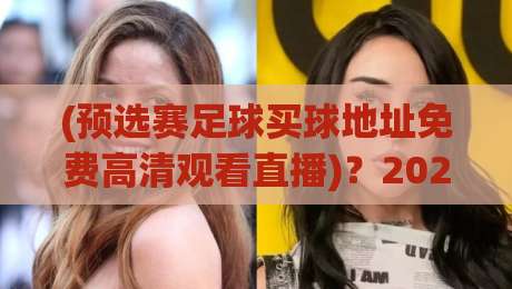 (预选赛足球买球地址免费高清观看直播)？2026世预赛观赛攻略与防坑指南