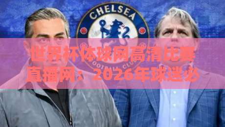 世界杯体球网高清比赛直播网：2026年球迷必看的五大观看秘籍