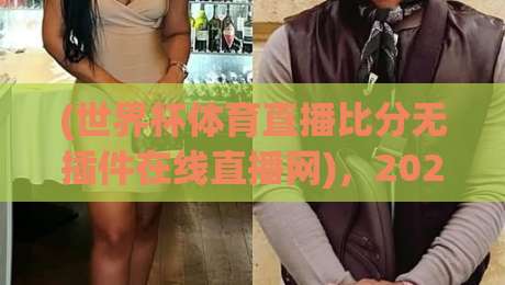 (世界杯体育直播比分无插件在线直播网)，2026观赛新选择？