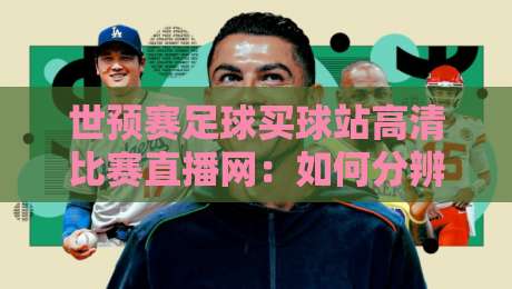 世预赛足球买球站高清比赛直播网：如何分辨靠谱的（世预赛足球买球站）高清直播？