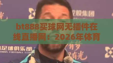 bt888买球网无插件在线直播网:2026年体育迷的终极观赛选择? bt888买球网无插件在线直播网:2026年体育迷的终极观赛选择?