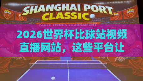 2026世界杯比球站视频直播网站，这些平台让你不错过每一脚射门！