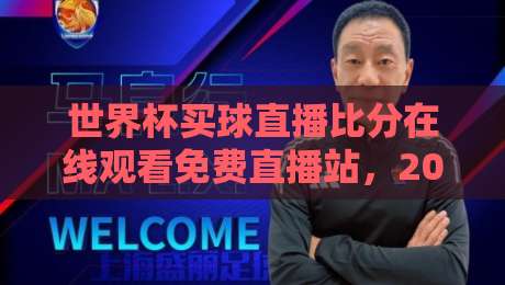 世界杯买球直播比分在线观看免费直播站，2026年球迷必备的观赛指南