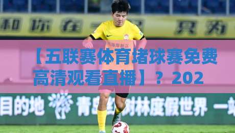 【五联赛体育堵球赛免费高清观看直播】？2026年这样看才过瘾！