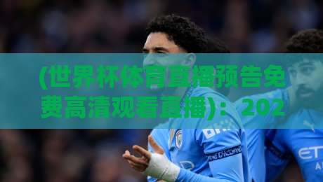 (世界杯体育直播预告免费高清观看直播)：2026年观赛新姿势！官方渠道与隐藏技巧大揭秘【世界杯体育直播预告免费高清观看直播】