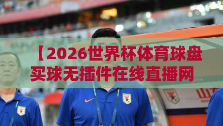 【2026世界杯体育球盘买球无插件在线直播网】——球迷慎入！这些坑千万别踩