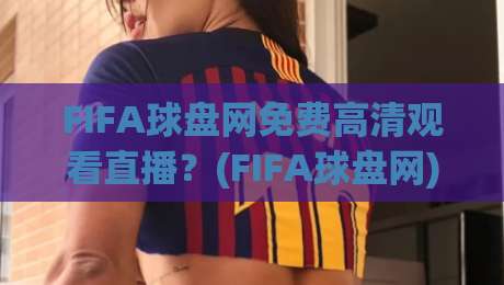 FIFA球盘网免费高清观看直播?(FIFA球盘网) 2026世界杯观赛全攻略来了! FIFA球盘网免费高清观看直播?(FIFA球盘网) 2026世界杯观赛全攻略来了!