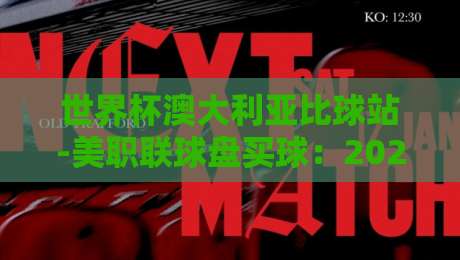 世界杯澳大利亚比球站-美职联球盘买球:2026年实战指南与避坑技巧