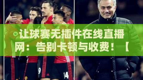 让球赛无插件在线直播网:告别卡顿与收费!【让球赛无插件在线直播网】2026年球迷实测推荐 让球赛无插件在线直播网:告别卡顿与收费!【让球赛无插件在线直播网】2026年球迷实测推荐