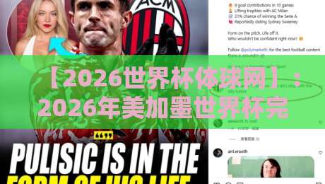 【2026世界杯体球网】:2026年美加墨世界杯完整观赛指南与热门预测解析