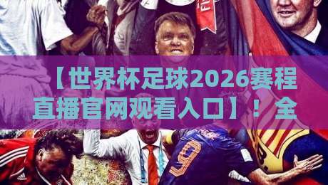 【世界杯足球2026赛程直播官网观看入口】！全网最全观赛指南来了