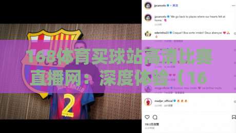 168体育买球站高清比赛直播网：深度体验（168体育买球站高清比赛直播网）到底值不值得追？