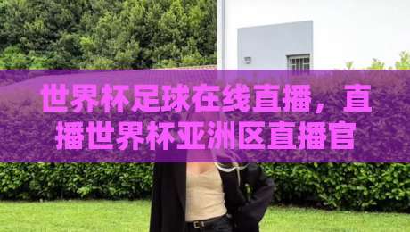 世界杯足球在线直播，直播世界杯亚洲区直播官网观看入口全攻略（2026版）
