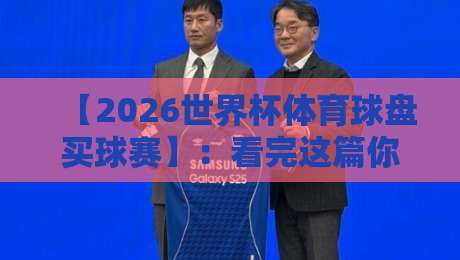 【2026世界杯体育球盘买球赛】:看完这篇你就懂了!