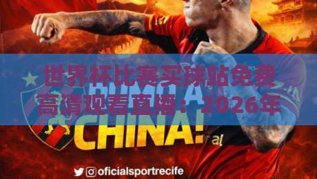 世界杯比赛买球站免费高清观看直播：2026年观赛全攻略