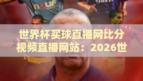 世界杯买球直播网比分视频直播网站：2026世界杯观赛新选择？