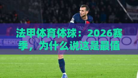 法甲体育体球:2026赛季,为什么说这是最值得熬夜的一季?