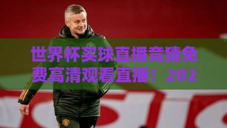 世界杯买球直播竞猜免费高清观看直播！2026年最新免费观赛攻略（世界杯买球直播竞猜免费高清观看直播）
