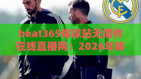 beat365体球站无插件在线直播网：2026年体育迷的终极观赛圣地，零插件畅享全球赛事