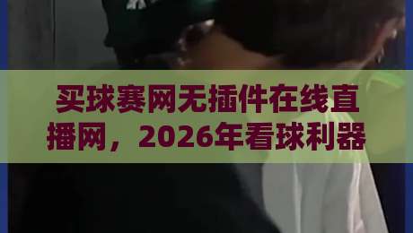 买球赛网无插件在线直播网，2026年看球利器（附评测）