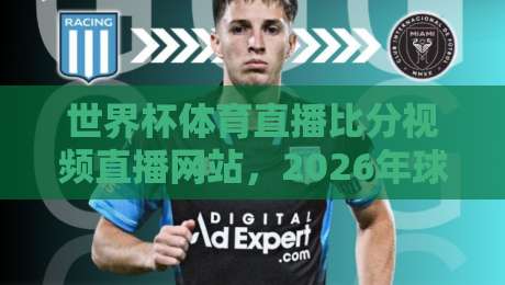 世界杯体育直播比分视频直播网站,2026年球迷必藏的观赛神器 世界杯体育直播比分视频直播网站,2026年球迷必藏的观赛神器