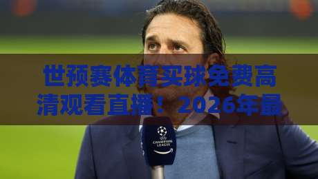 世预赛体育买球免费高清观看直播！2026年最全观赛指南与竞猜技巧