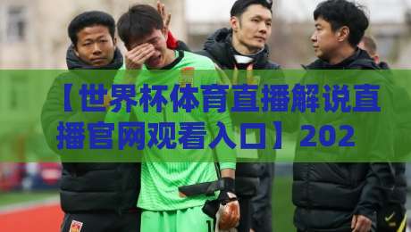 【世界杯体育直播解说直播官网观看入口】2026年官方渠道全攻略